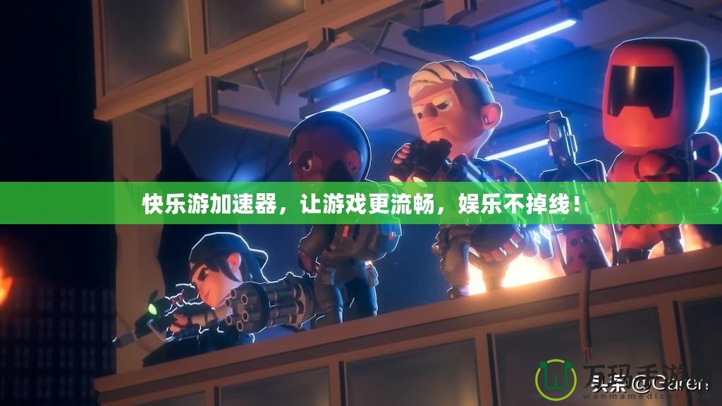快樂游加速器，讓游戲更流暢，娛樂不掉線！