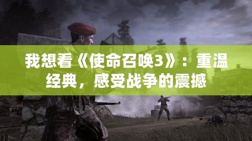 我想看《使命召喚3》：重溫經(jīng)典，感受戰(zhàn)爭(zhēng)的震撼