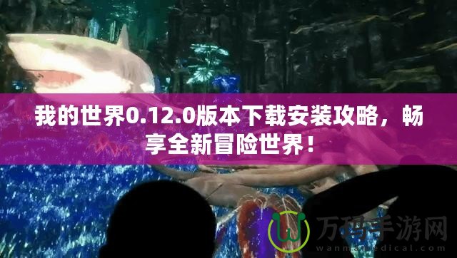 我的世界0.12.0版本下載安裝攻略，暢享全新冒險(xiǎn)世界！