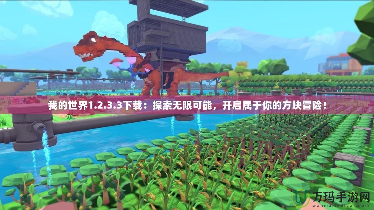 我的世界1.2.3.3下載：探索無(wú)限可能，開(kāi)啟屬于你的方塊冒險(xiǎn)！
