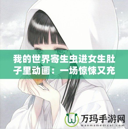 我的世界寄生蟲(chóng)進(jìn)女生肚子里動(dòng)畫(huà)：一場(chǎng)驚悚又充滿創(chuàng)意的冒險(xiǎn)