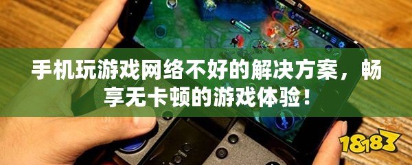 手機(jī)玩游戲網(wǎng)絡(luò)不好的解決方案，暢享無卡頓的游戲體驗(yàn)！