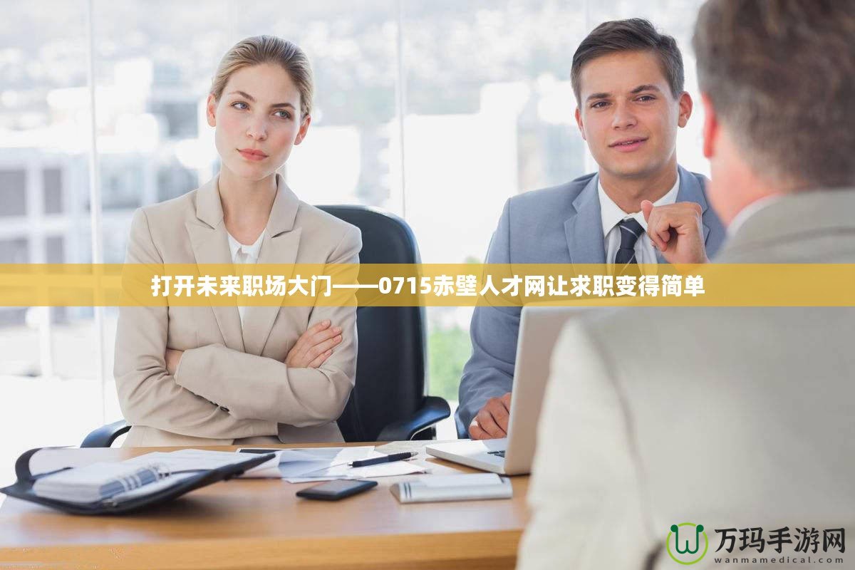 打開(kāi)未來(lái)職場(chǎng)大門(mén)——0715赤壁人才網(wǎng)讓求職變得簡(jiǎn)單