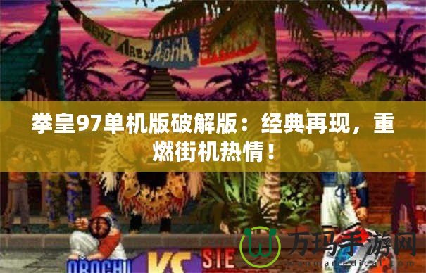 拳皇97單機(jī)版破解版：經(jīng)典再現(xiàn)，重燃街機(jī)熱情！