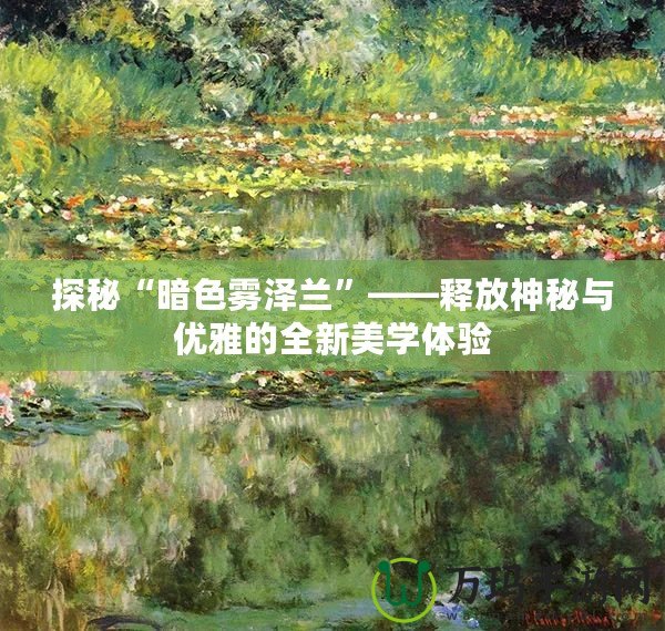 探秘“暗色霧澤蘭”——釋放神秘與優(yōu)雅的全新美學(xué)體驗(yàn)