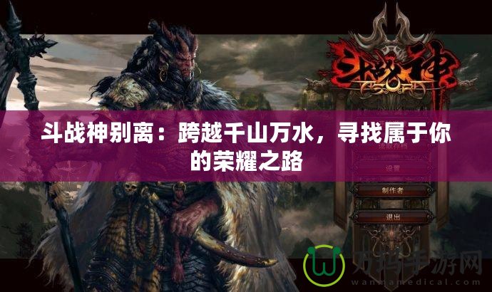 斗戰(zhàn)神別離：跨越千山萬(wàn)水，尋找屬于你的榮耀之路
