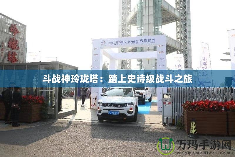 斗戰(zhàn)神玲瓏塔：踏上史詩(shī)級(jí)戰(zhàn)斗之旅