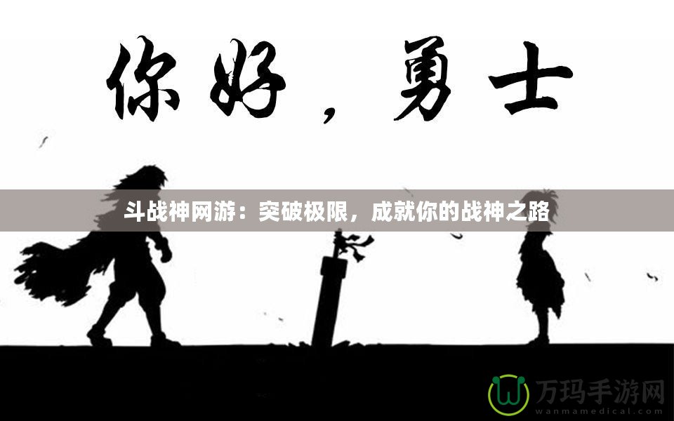 斗戰(zhàn)神網游：突破極限，成就你的戰(zhàn)神之路