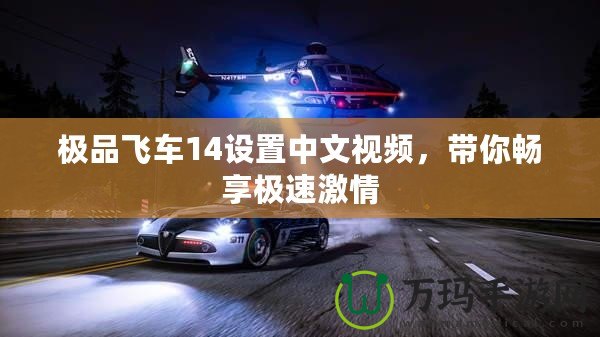 極品飛車14設(shè)置中文視頻，帶你暢享極速激情