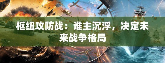 樞紐攻防戰(zhàn)：誰(shuí)主沉浮，決定未來(lái)戰(zhàn)爭(zhēng)格局