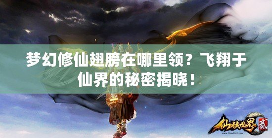 夢(mèng)幻修仙翅膀在哪里領(lǐng)？飛翔于仙界的秘密揭曉！