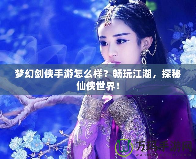 夢幻劍俠手游怎么樣？暢玩江湖，探秘仙俠世界！