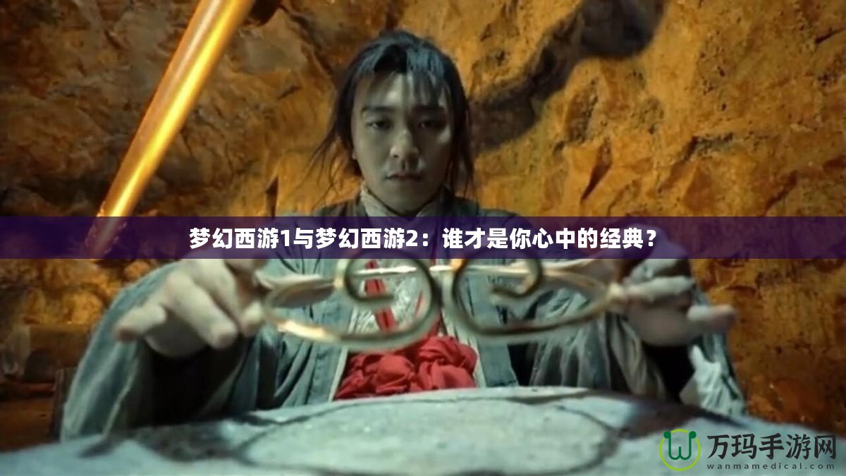 夢幻西游1與夢幻西游2：誰才是你心中的經(jīng)典？