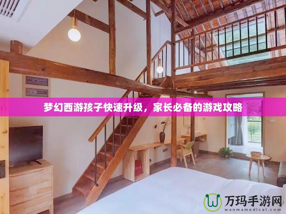 夢(mèng)幻西游孩子快速升級(jí)，家長(zhǎng)必備的游戲攻略