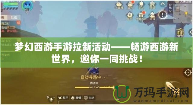 夢幻西游手游拉新活動——暢游西游新世界，邀你一同挑戰(zhàn)！
