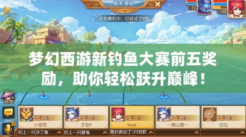 夢幻西游新釣魚大賽前五獎勵，助你輕松躍升巔峰！