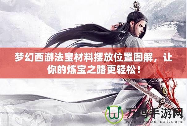 夢(mèng)幻西游法寶材料擺放位置圖解，讓你的煉寶之路更輕松！