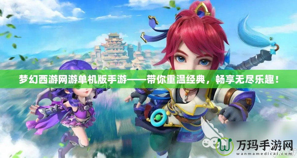 夢(mèng)幻西游網(wǎng)游單機(jī)版手游——帶你重溫經(jīng)典，暢享無(wú)盡樂(lè)趣！