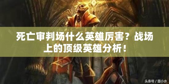死亡審判場(chǎng)什么英雄厲害？戰(zhàn)場(chǎng)上的頂級(jí)英雄分析！