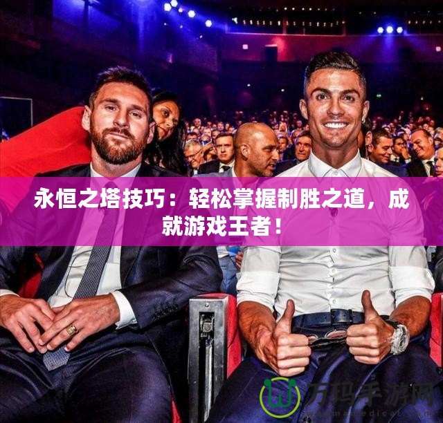 永恒之塔技巧：輕松掌握制勝之道，成就游戲王者！