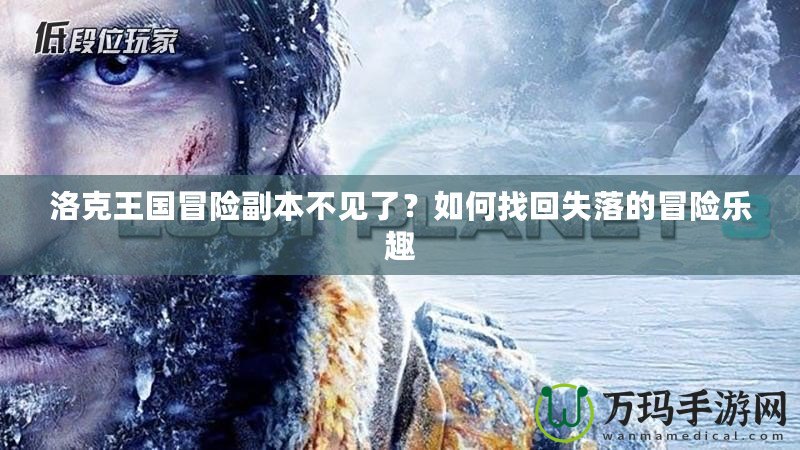 洛克王國冒險副本不見了？如何找回失落的冒險樂趣