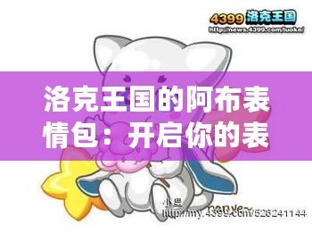 洛克王國的阿布表情包：開啟你的表情世界，讓溝通更生動有趣！