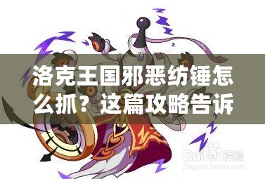 洛克王國邪惡紡錘怎么抓？這篇攻略告訴你絕招！