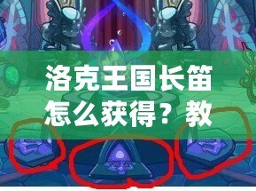 洛克王國(guó)長(zhǎng)笛怎么獲得？教你快速獲得夢(mèng)幻樂(lè)器的全攻略