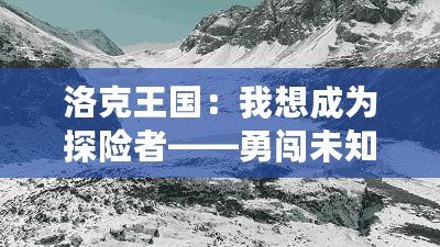 洛克王國：我想成為探險者——勇闖未知，成就非凡人生！