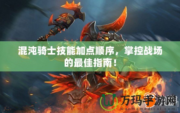 混沌騎士技能加點順序，掌控戰(zhàn)場的最佳指南！