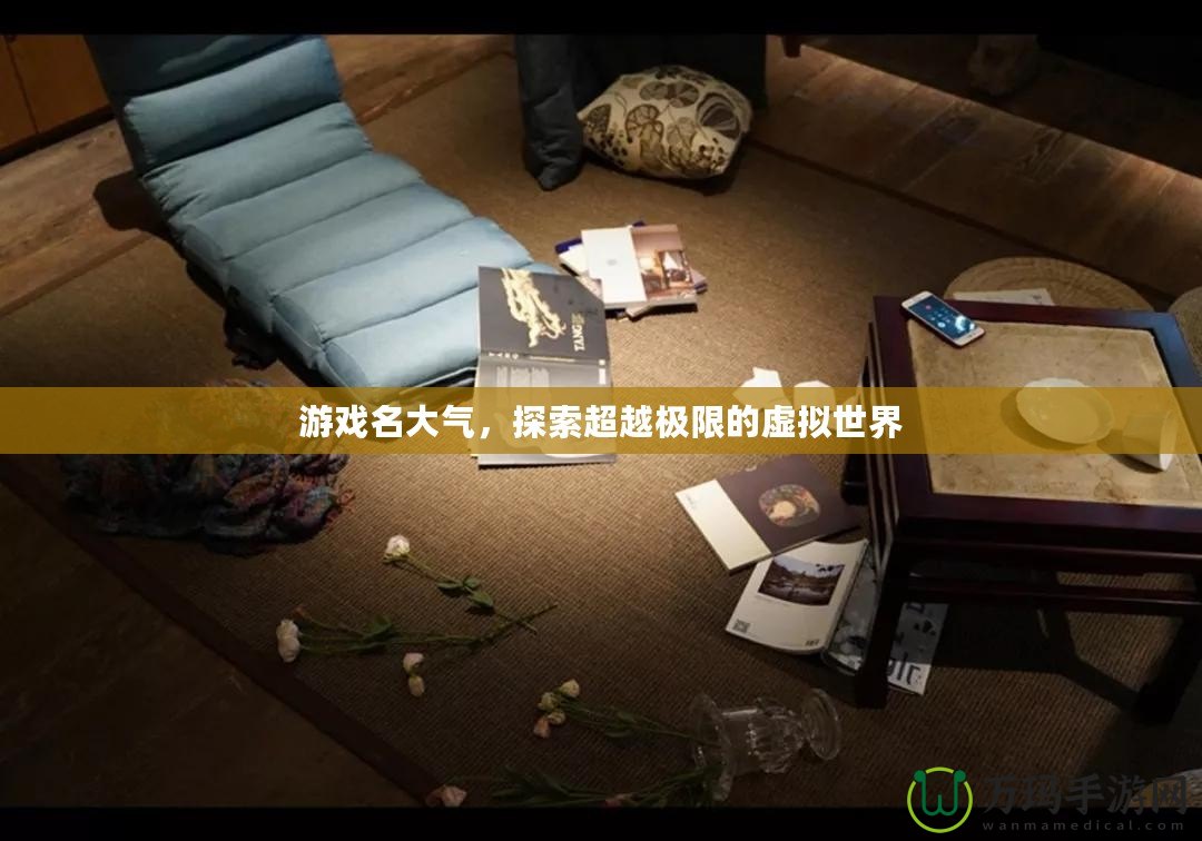游戲名大氣，探索超越極限的虛擬世界