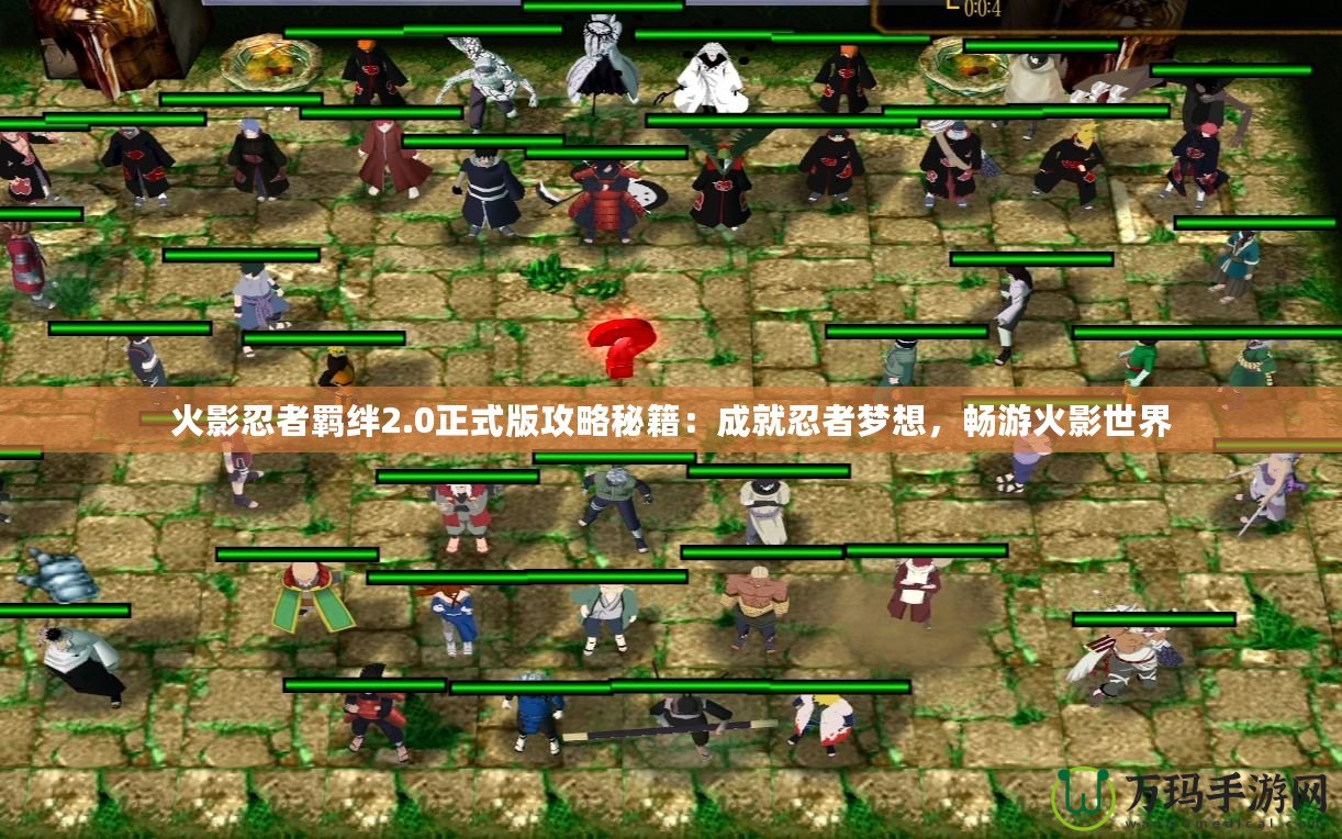 火影忍者羈絆2.0正式版攻略秘籍：成就忍者夢(mèng)想，暢游火影世界