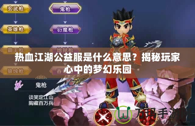 熱血江湖公益服是什么意思？揭秘玩家心中的夢(mèng)幻樂(lè)園
