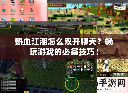 熱血江湖怎么雙開聊天？暢玩游戲的必備技巧！