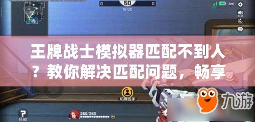 王牌戰(zhàn)士模擬器匹配不到人？教你解決匹配問題，暢享游戲樂趣！