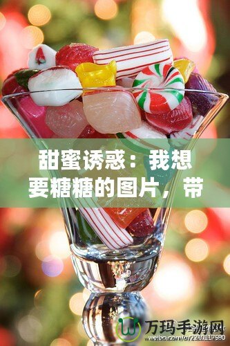 甜蜜誘惑：我想要糖糖的圖片，帶你進入夢幻糖果世界