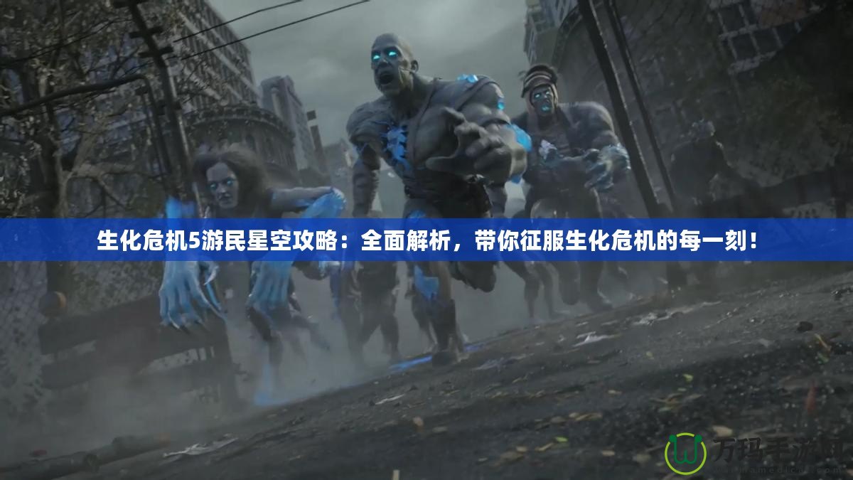 生化危機(jī)5游民星空攻略：全面解析，帶你征服生化危機(jī)的每一刻！