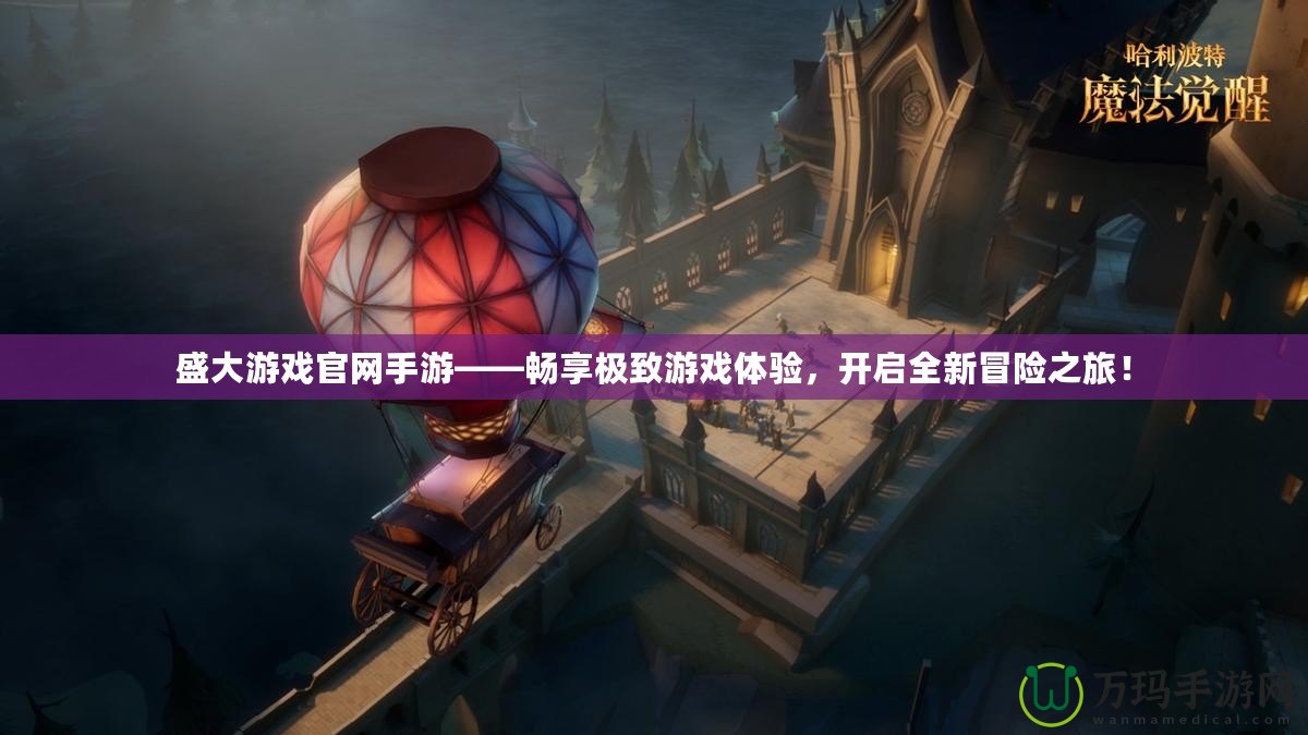 盛大游戲官網(wǎng)手游——暢享極致游戲體驗，開啟全新冒險之旅！