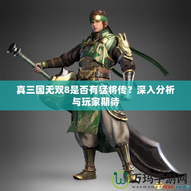 真三國(guó)無(wú)雙8是否有猛將傳？深入分析與玩家期待
