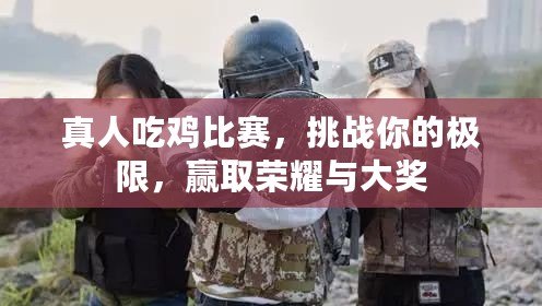 真人吃雞比賽，挑戰(zhàn)你的極限，贏取榮耀與大獎