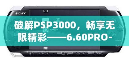 破解PSP3000，暢享無(wú)限精彩——6.60PRO-C固件安裝教程