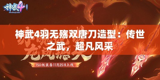 神武4羽無(wú)殤雙唐刀造型：傳世之武，超凡風(fēng)采