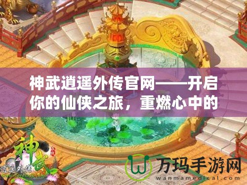 神武逍遙外傳官網(wǎng)——開(kāi)啟你的仙俠之旅，重燃心中的激情！