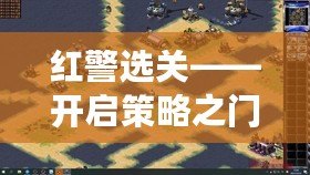 紅警選關(guān)——開啟策略之門，暢享指尖上的戰(zhàn)爭樂趣