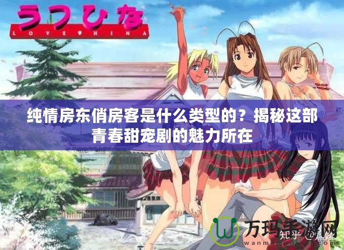 純情房東俏房客是什么類型的？揭秘這部青春甜寵劇的魅力所在