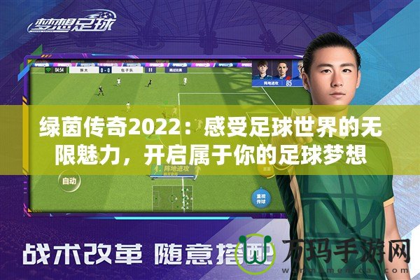 綠茵傳奇2022：感受足球世界的無限魅力，開啟屬于你的足球夢想