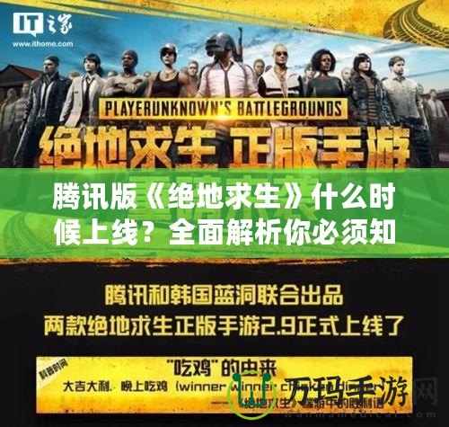 騰訊版《絕地求生》什么時候上線？全面解析你必須知道的一切