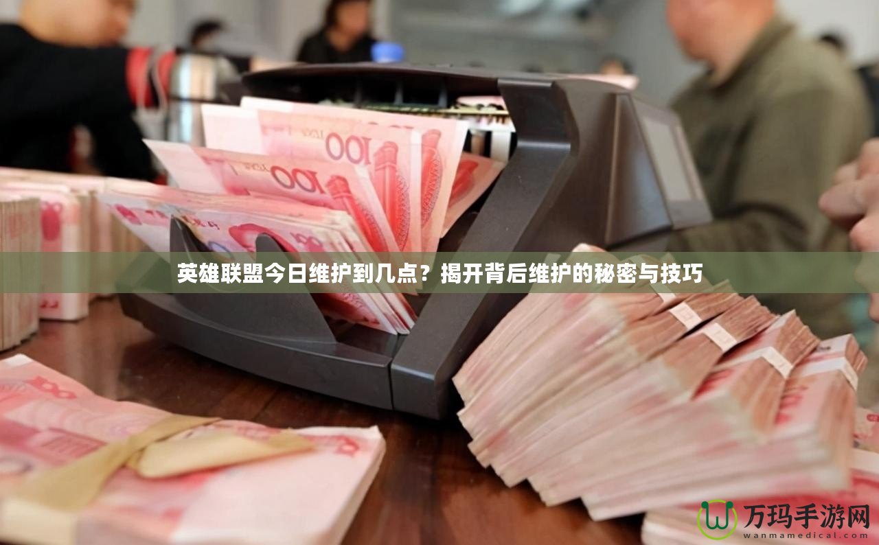 英雄聯(lián)盟今日維護到幾點？揭開背后維護的秘密與技巧