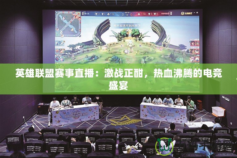 英雄聯(lián)盟賽事直播：激戰(zhàn)正酣，熱血沸騰的電競盛宴
