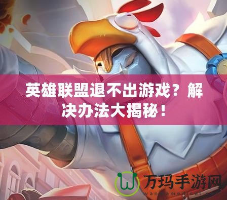 英雄聯(lián)盟退不出游戲？解決辦法大揭秘！